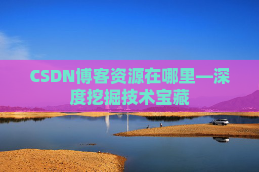 CSDN博客资源在哪里—深度挖掘技术宝藏